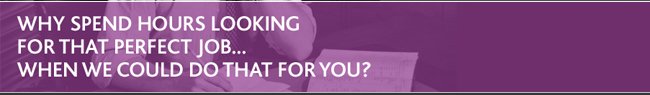 Why spend hours looking for that perfect job... When we could do that for you?
